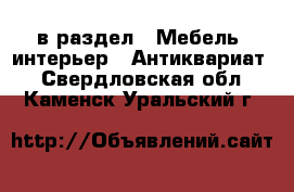  в раздел : Мебель, интерьер » Антиквариат . Свердловская обл.,Каменск-Уральский г.